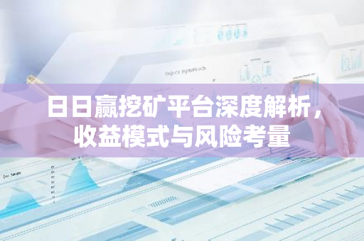 日日赢挖矿平台深度解析，收益模式与风险考量