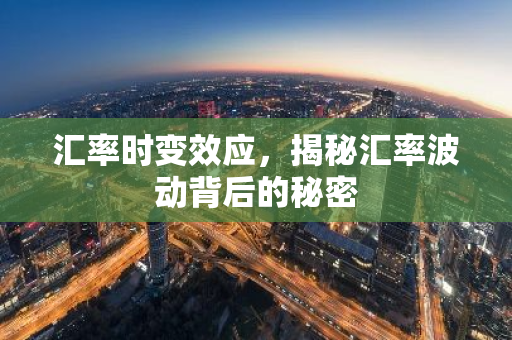 汇率时变效应，揭秘汇率波动背后的秘密-第1张图片-智财锋资讯网