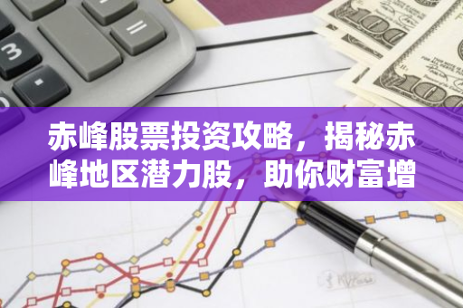 赤峰股票投资攻略，揭秘赤峰地区潜力股，助你财富增值！-第1张图片-智财锋资讯网