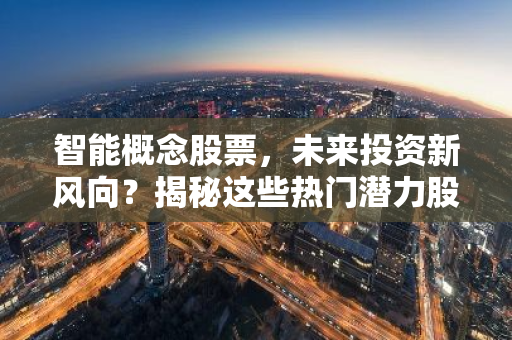 智能概念股票，未来投资新风向？揭秘这些热门潜力股！-第1张图片-智财锋资讯网