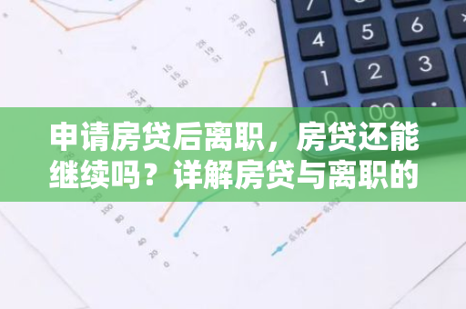 申请房贷后离职,房贷还能继续吗?详解房贷与离职的关系-第1张图片-智财锋资讯网 申请房贷后离职,房贷还能继续吗?详解房贷与离职的关系-第1张图片-智财锋资讯网