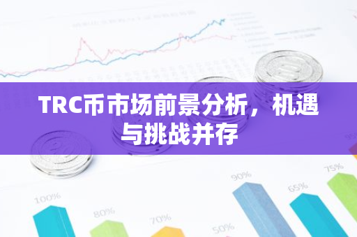 TRC币市场前景分析，机遇与挑战并存