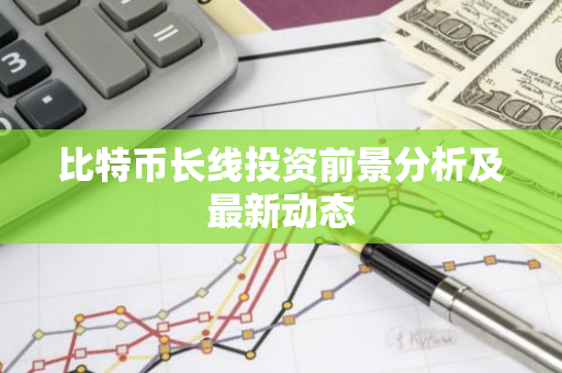 比特币长线投资前景分析及最新动态