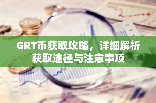 GRT币获取攻略，详细解析获取途径与注意事项