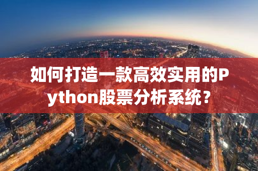 如何打造一款高效实用的Python股票分析系统？-第1张图片-智财锋资讯网