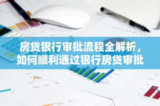 房贷银行审批流程全解析,如何顺利通过银行房贷审批?-第1张图片-智财锋资讯网 房贷银行审批流程全解析,如何顺利通过银行房贷审批?-第1张图片-智财锋资讯网