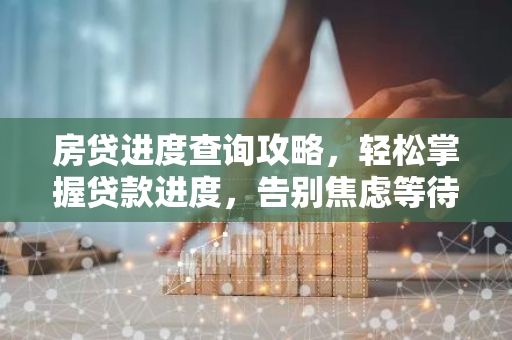 房贷进度查询攻略,轻松掌握贷款进度,告别焦虑等待!-第1张图片-智财锋资讯网 房贷进度查询攻略,轻松掌握贷款进度,告别焦虑等待!-第1张图片-智财锋资讯网