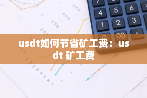 usdt如何节省矿工费：usdt 矿工费-第1张图片-智财锋资讯网