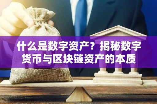 什么是数字资产？揭秘数字货币与区块链资产的本质-第1张图片-智财锋资讯网