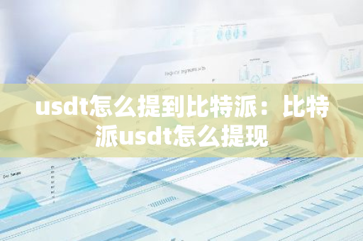 usdt怎么提到比特派：比特派usdt怎么提现-第1张图片-智财锋资讯网