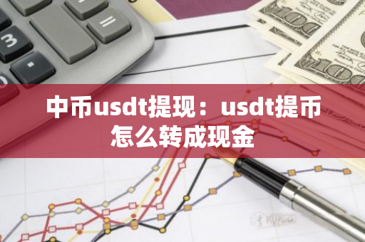 中币usdt提现：usdt提币怎么转成现金-第1张图片-智财锋资讯网