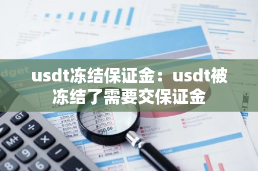 usdt冻结保证金：usdt被冻结了需要交保证金