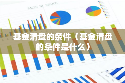 基金清盘的条件（基金清盘的条件是什么）