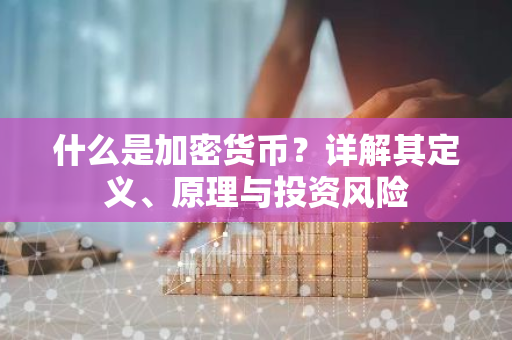 什么是加密货币？详解其定义、原理与投资风险-第1张图片-智财锋资讯网