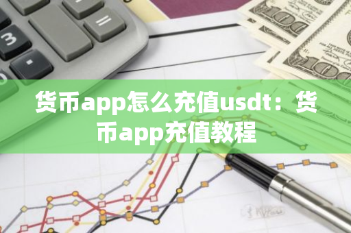 货币app怎么充值usdt：货币app充值教程-第1张图片-智财锋资讯网