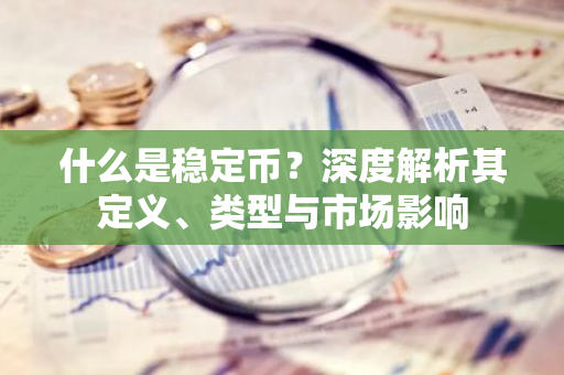 什么是稳定币？深度解析其定义、类型与市场影响-第1张图片-智财锋资讯网