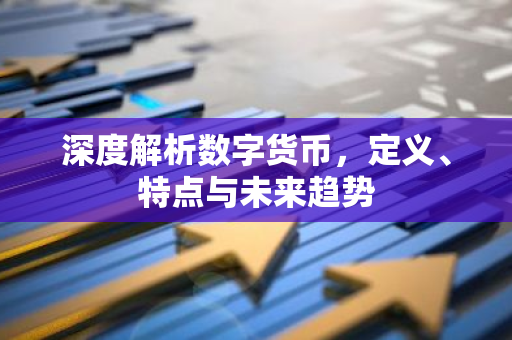 深度解析数字货币，定义、特点与未来趋势-第1张图片-智财锋资讯网