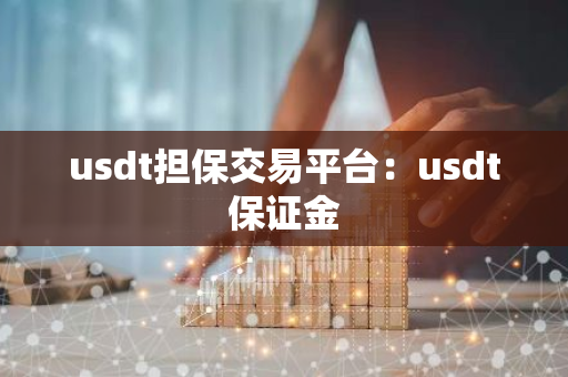 usdt担保交易平台：usdt保证金-第1张图片-智财锋资讯网