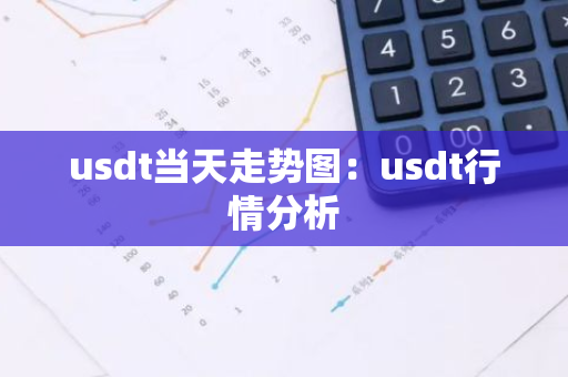 usdt当天走势图：usdt行情分析-第1张图片-智财锋资讯网
