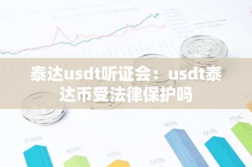泰达usdt听证会：usdt泰达币受法律保护吗