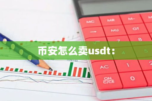 币安怎么卖usdt：-第1张图片-智财锋资讯网