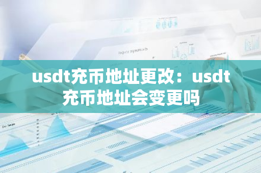 usdt充币地址更改：usdt充币地址会变更吗-第1张图片-智财锋资讯网