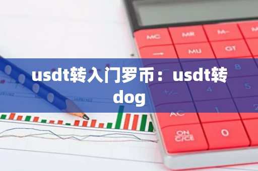 usdt转入门罗币：usdt转dog-第1张图片-智财锋资讯网