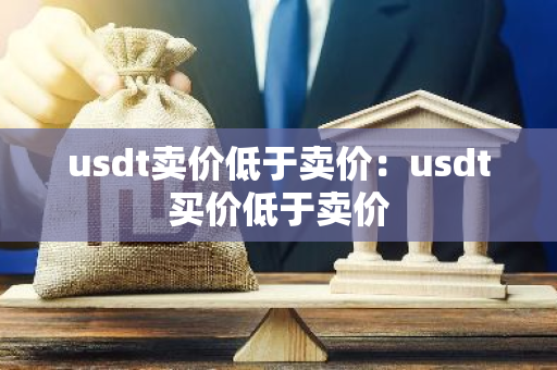 usdt卖价低于卖价：usdt买价低于卖价