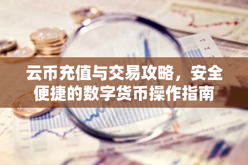 云币充值与交易攻略，安全便捷的数字货币操作指南-第1张图片-智财锋资讯网