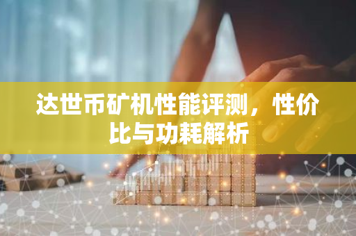 达世币矿机性能评测，性价比与功耗解析-第1张图片-智财锋资讯网