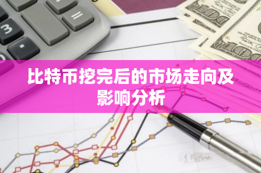 比特币挖完后的市场走向及影响分析-第1张图片-智财锋资讯网