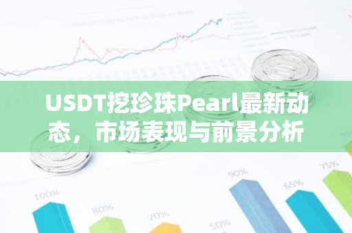 USDT挖珍珠Pearl最新动态，市场表现与前景分析-第1张图片-智财锋资讯网