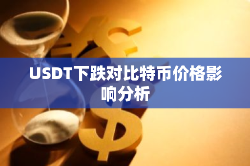 USDT下跌对比特币价格影响分析-第1张图片-智财锋资讯网