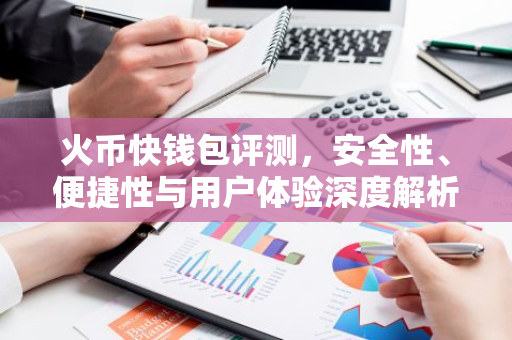 火币快钱包评测，安全性、便捷性与用户体验深度解析-第1张图片-智财锋资讯网