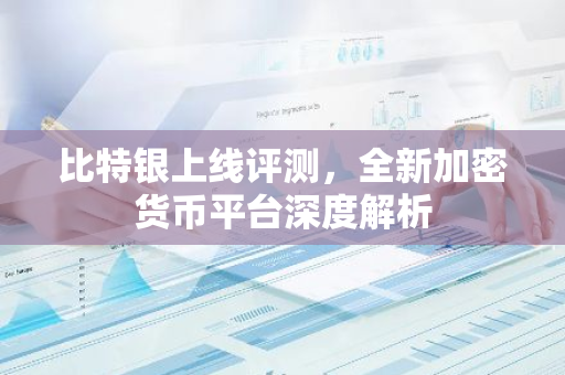 比特银上线评测，全新加密货币平台深度解析-第1张图片-智财锋资讯网