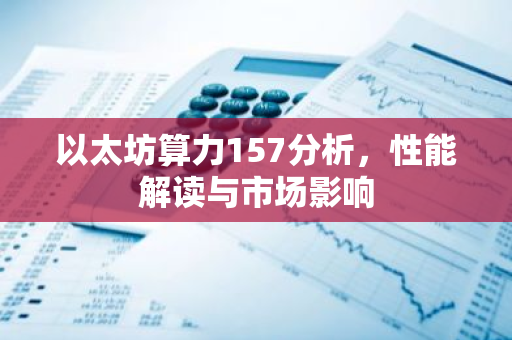 以太坊算力157分析，性能解读与市场影响