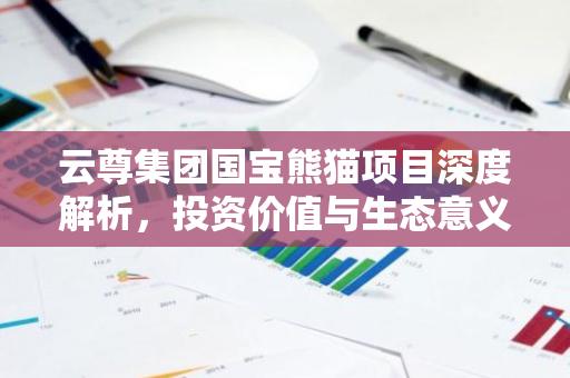 云尊集团国宝熊猫项目深度解析，投资价值与生态意义