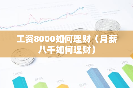 工资8000如何理财(月薪八千如何理财)-第1张图片-智财锋资讯网 工资8000如何理财(月薪八千如何理财)-第1张图片-智财锋资讯网