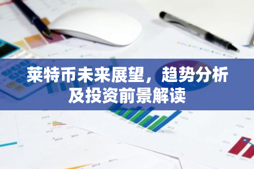 莱特币未来展望，趋势分析及投资前景解读