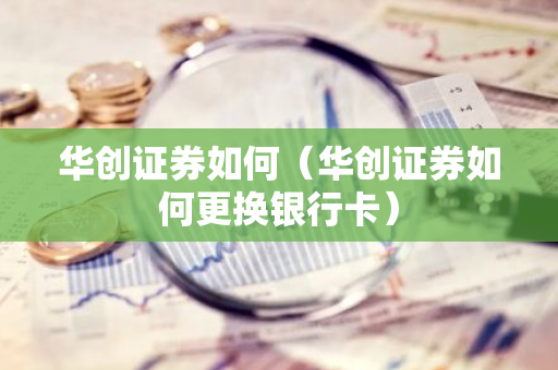 华创证券如何（华创证券如何更换银行卡）-第1张图片-智财锋资讯网