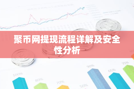 聚币网提现流程详解及安全性分析-第1张图片-智财锋资讯网