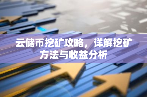 云储币挖矿攻略，详解挖矿方法与收益分析-第1张图片-智财锋资讯网
