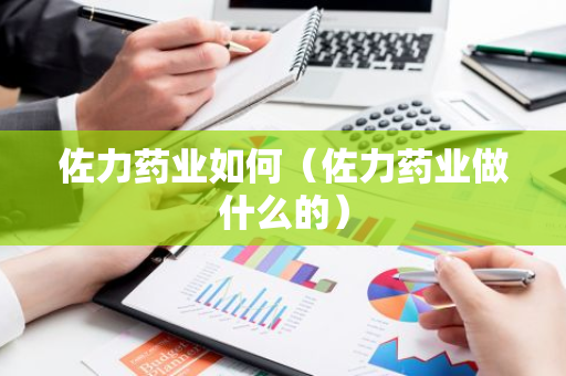 佐力药业如何（佐力药业做什么的）-第1张图片-智财锋资讯网