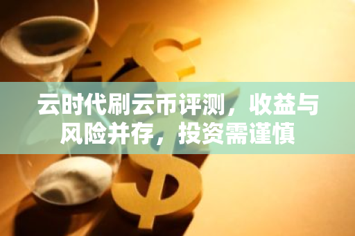 云时代刷云币评测，收益与风险并存，投资需谨慎-第1张图片-智财锋资讯网