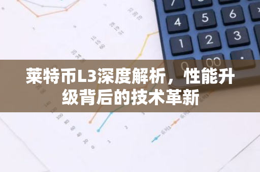 莱特币L3深度解析，性能升级背后的技术革新