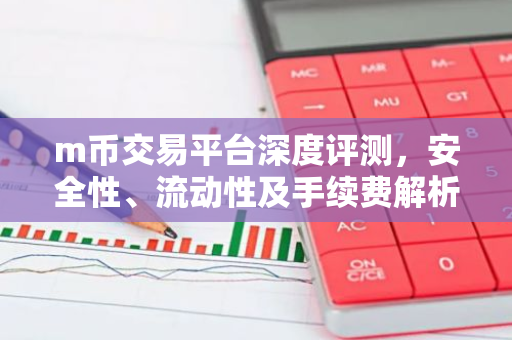 m币交易平台深度评测，安全性、流动性及手续费解析
