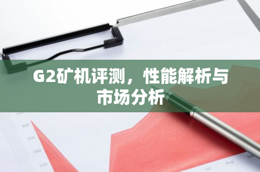 G2矿机评测，性能解析与市场分析-第1张图片-智财锋资讯网