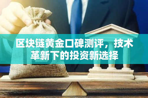 区块链黄金口碑测评，技术革新下的投资新选择-第1张图片-智财锋资讯网