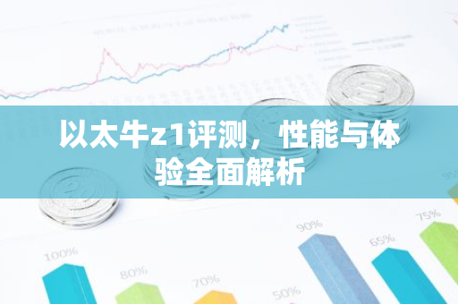 以太牛z1评测，性能与体验全面解析