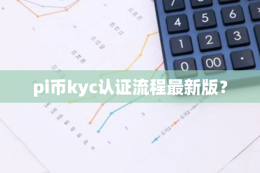 pi币kyc认证流程最新版?-第1张图片-智财锋资讯网 pi币kyc认证流程最新版?-第1张图片-智财锋资讯网